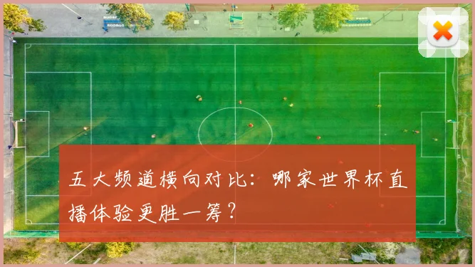 五大频道横向对比:哪家世界杯直播体验更胜一筹?