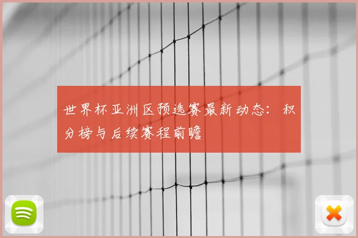 世界杯亚洲区预选赛最新动态：积分榜与后续赛程前瞻