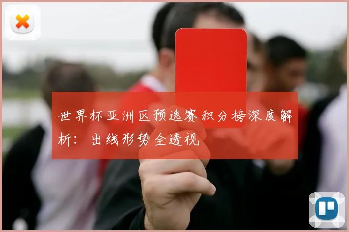 世界杯亚洲区预选赛积分榜深度解析:出线形势全透视