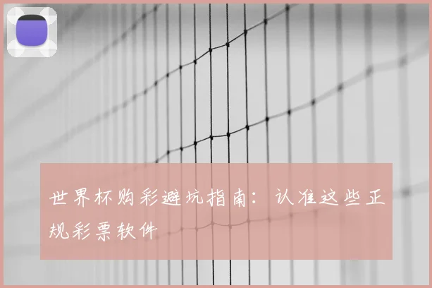 世界杯购彩避坑指南:认准这些正规彩票软件