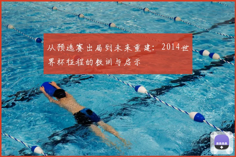从预选赛出局到未来重建:2014世界杯征程的教训与启示