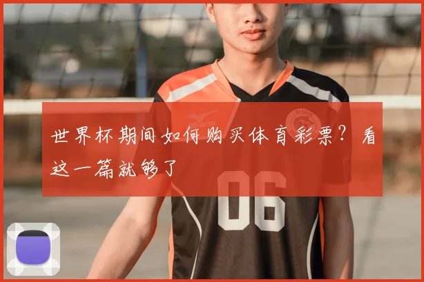 世界杯期间如何购买体育彩票?看这一篇就够了