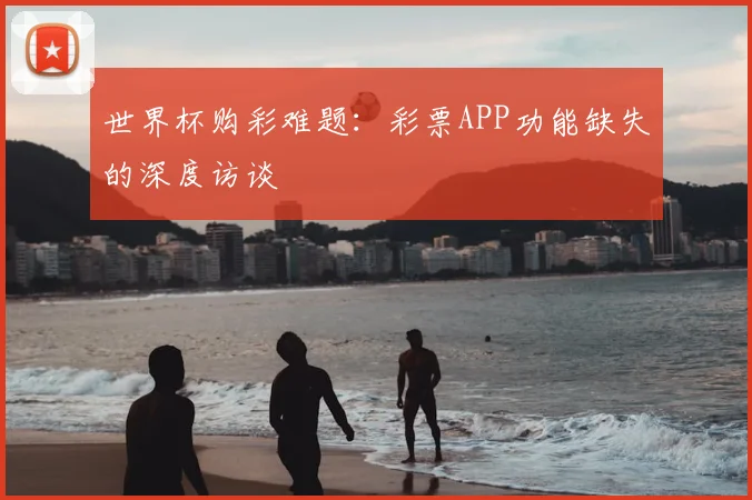 世界杯购彩难题：彩票APP功能缺失的深度访谈