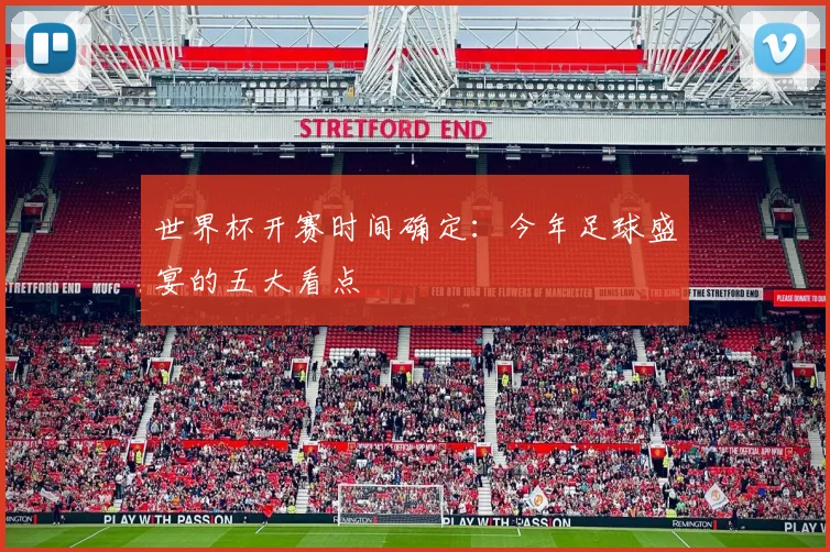世界杯开赛时间确定:今年足球盛宴的五大看点