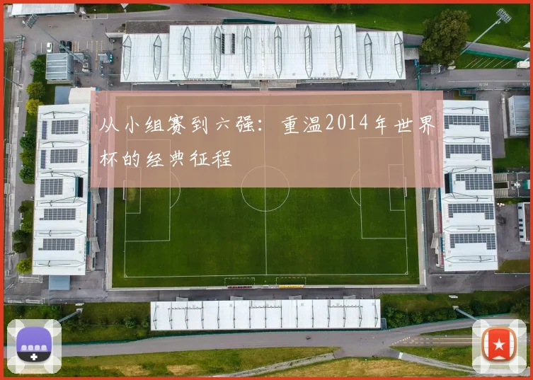 从小组赛到六强：重温2014年世界杯的经典征程