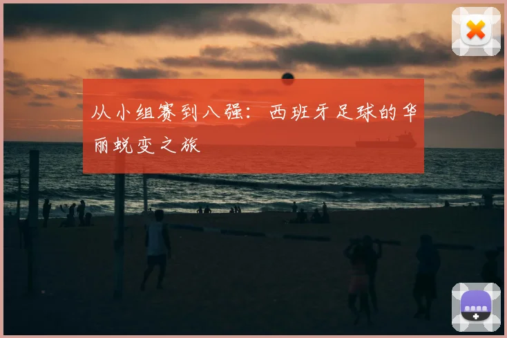 从小组赛到八强:西班牙足球的华丽蜕变之旅