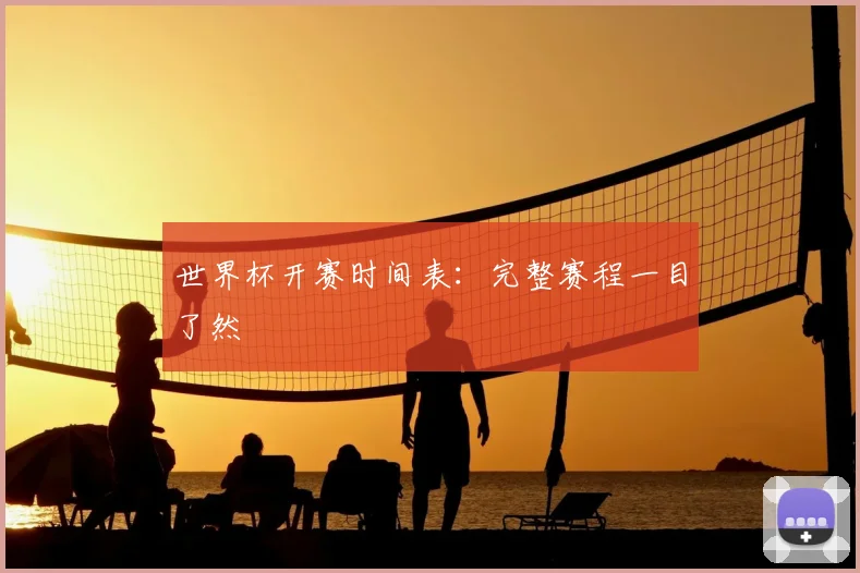 世界杯开赛时间表:完整赛程一目了然