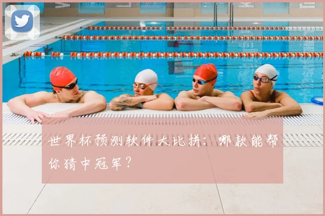 世界杯预测软件大比拼:哪款能帮你猜中冠军?