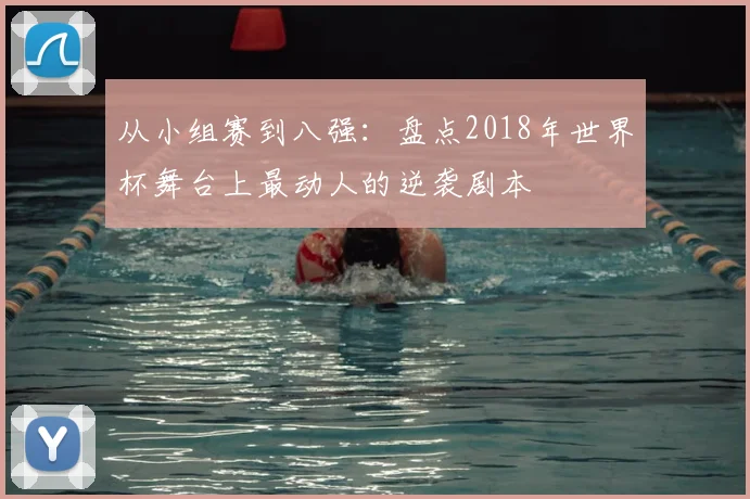 从小组赛到八强:盘点2018年世界杯舞台上最动人的逆袭剧本