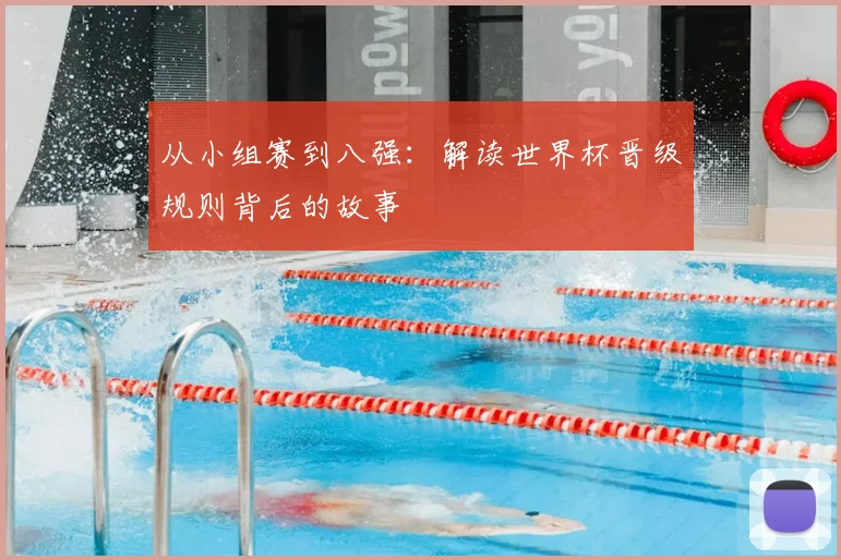从小组赛到八强：解读世界杯晋级规则背后的故事