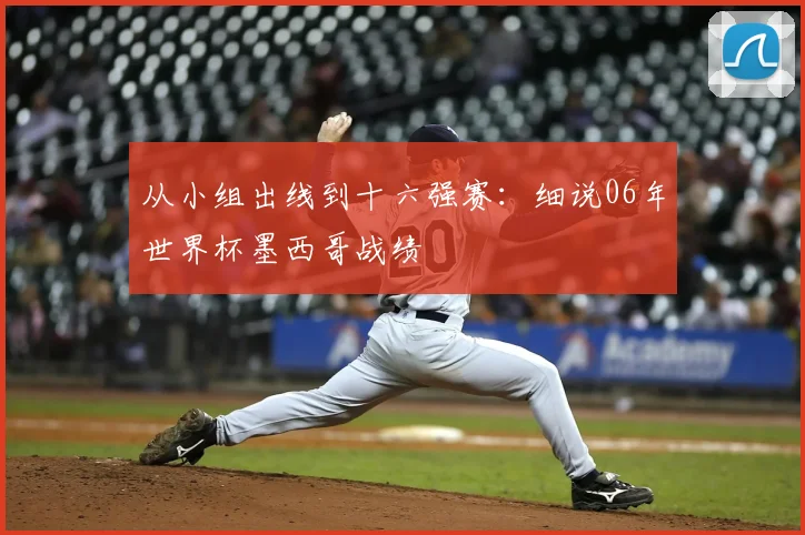 从小组出线到十六强赛:细说06年世界杯墨西哥战绩