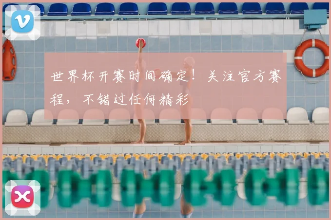 世界杯开赛时间确定!关注官方赛程,不错过任何精彩