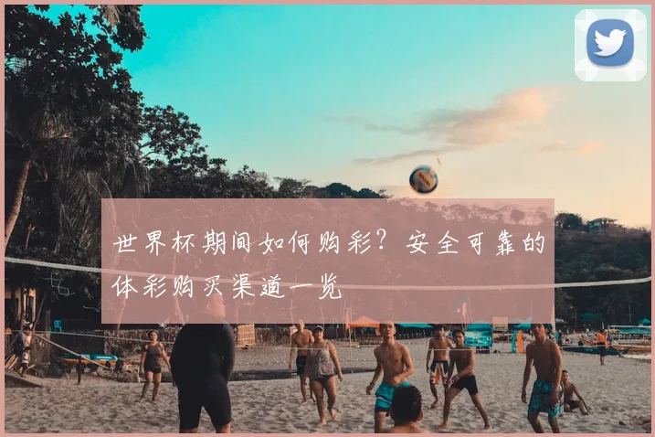 世界杯期间如何购彩？安全可靠的体彩购买渠道一览