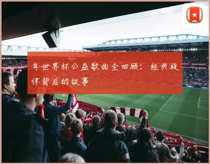 年世界杯公益歌曲全回顾：经典旋律背后的故事