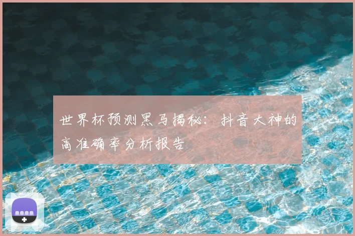 世界杯预测黑马揭秘:抖音大神的高准确率分析报告