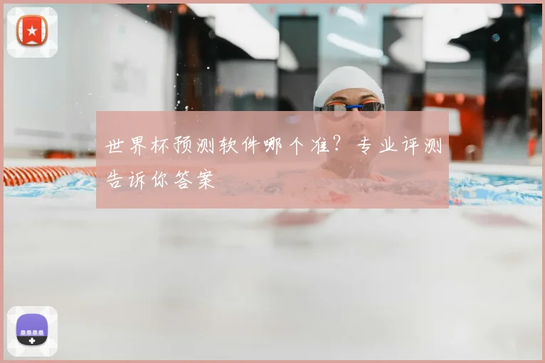 世界杯预测软件哪个准？专业评测告诉你答案