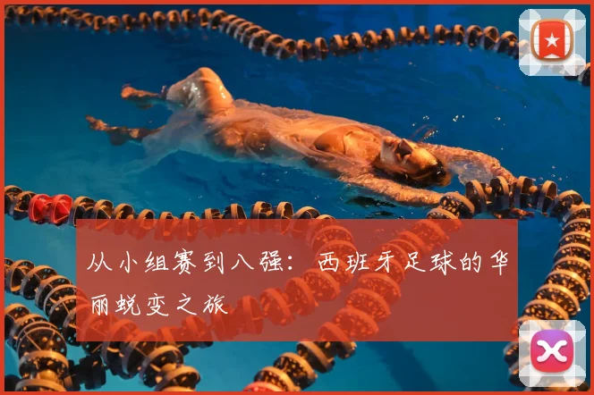 从小组赛到八强:西班牙足球的华丽蜕变之旅