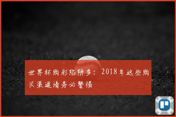 世界杯购彩陷阱多:2018年这些购买渠道请务必警惕