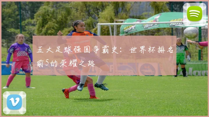 五大足球强国争霸史:世界杯排名前5的荣耀之路
