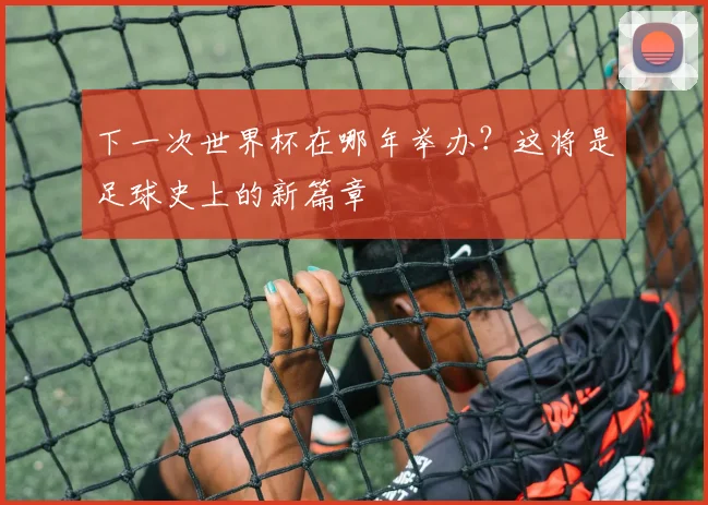 下一次世界杯在哪年举办？这将是足球史上的新篇章