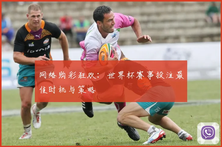 网络购彩狂欢：世界杯赛事投注最佳时机与策略