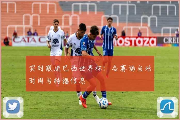 实时跟进巴西世界杯：各赛场当地时间与转播信息