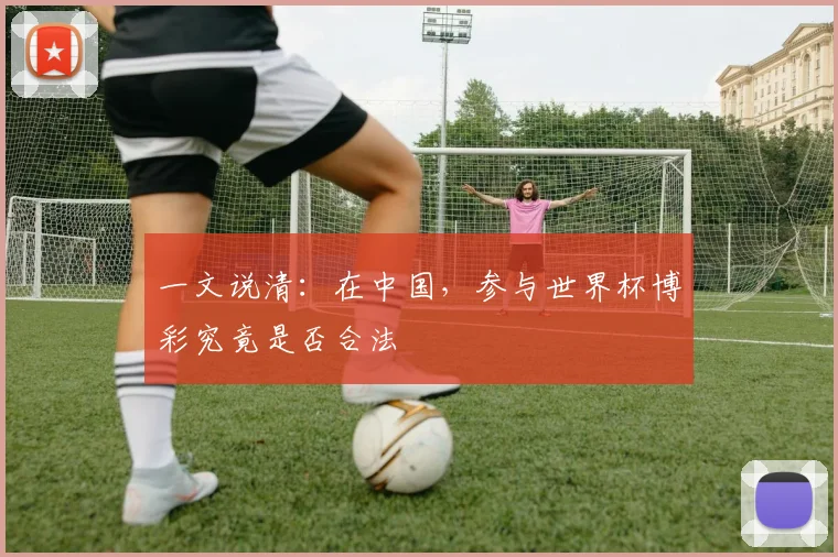 一文说清：在中国，参与世界杯博彩究竟是否合法