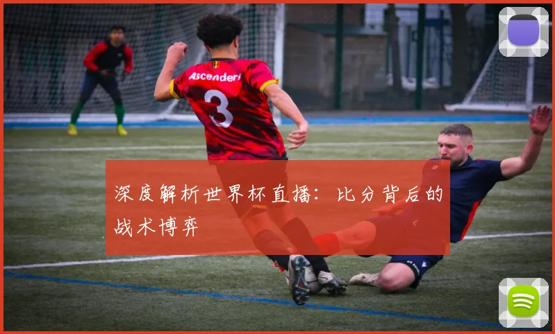 深度解析世界杯直播：比分背后的战术博弈